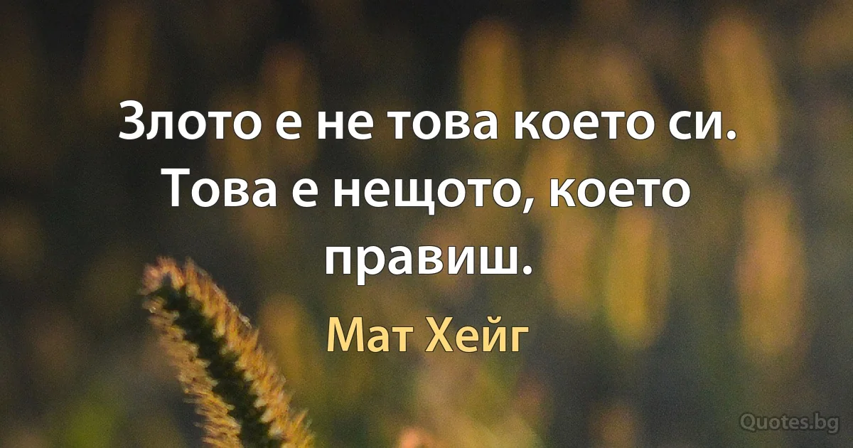 Злото е не това което си. Това е нещото, което правиш. (Мат Хейг)