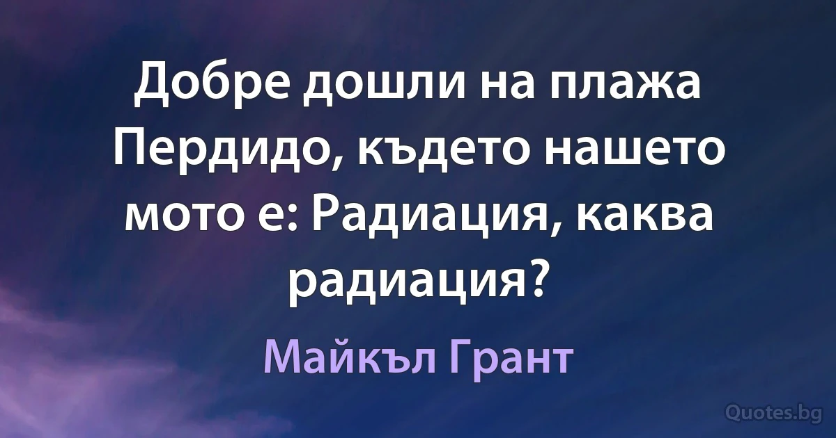 Добре дошли на плажа Пердидо, където нашето мото е: Радиация, каква радиация? (Майкъл Грант)