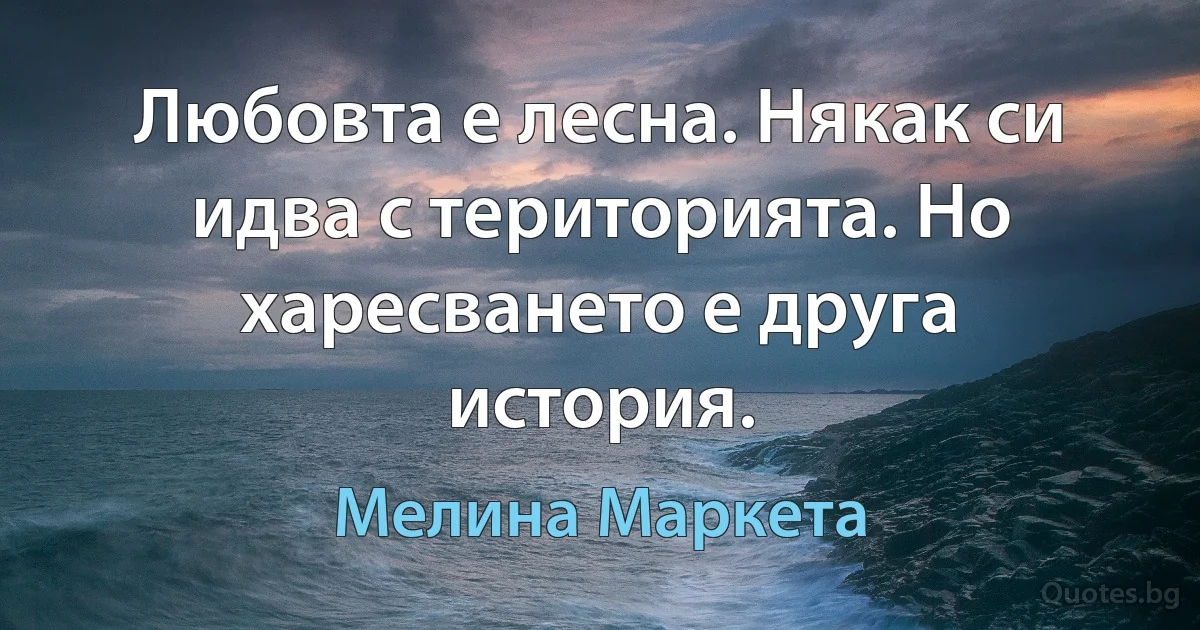 Любовта е лесна. Някак си идва с територията. Но харесването е друга история. (Мелина Маркета)