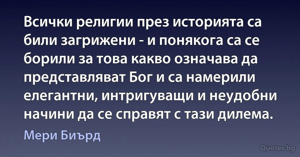 Всички религии през историята са били загрижени - и понякога са се борили за това какво означава да представляват Бог и са намерили елегантни, интригуващи и неудобни начини да се справят с тази дилема. (Мери Биърд)