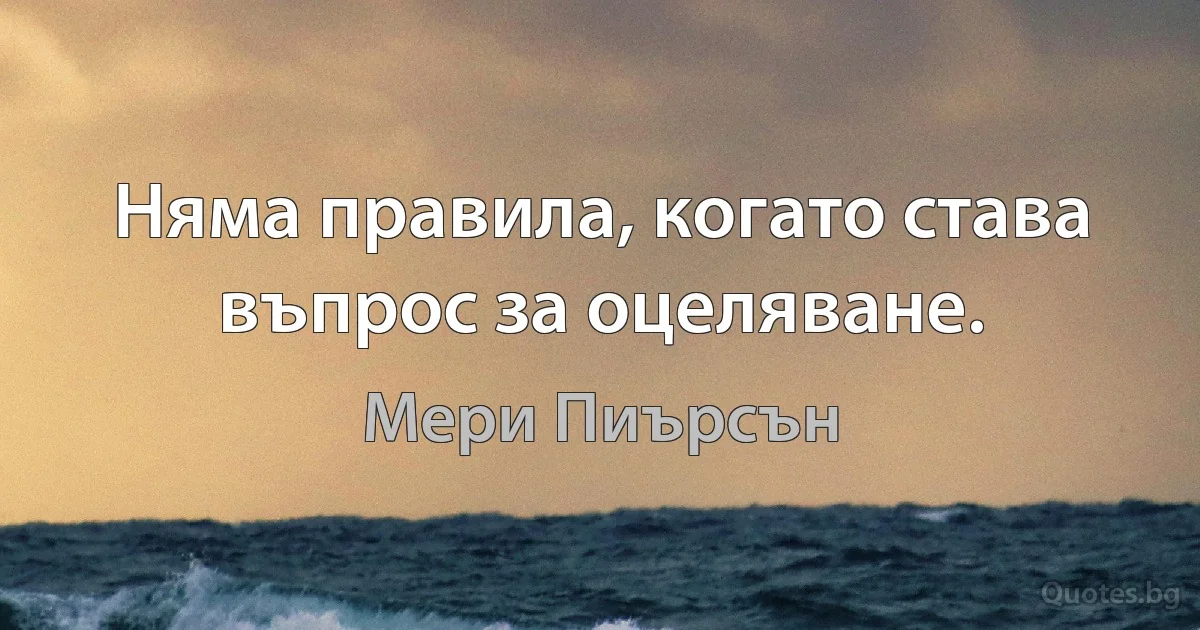 Няма правила, когато става въпрос за оцеляване. (Мери Пиърсън)