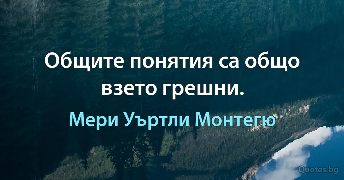 Общите понятия са общо взето грешни. (Мери Уъртли Монтегю)