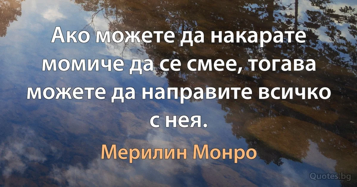 Ако можете да накарате момиче да се смее, тогава можете да направите всичко с нея. (Мерилин Монро)