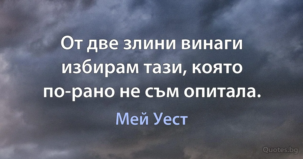 От две злини винаги избирам тази, която по-рано не съм опитала. (Мей Уест)