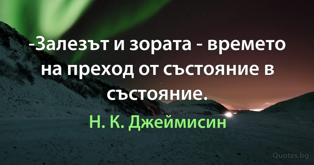 -Залезът и зората - времето на преход от състояние в състояние. (Н. К. Джеймисин)