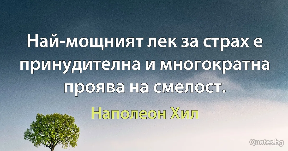 Най-мощният лек за страх е принудителна и многократна проява на смелост. (Наполеон Хил)