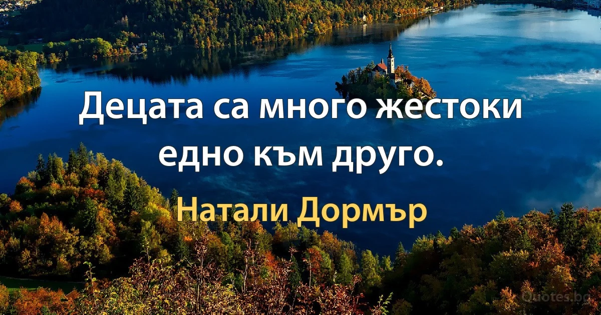 Децата са много жестоки едно към друго. (Натали Дормър)