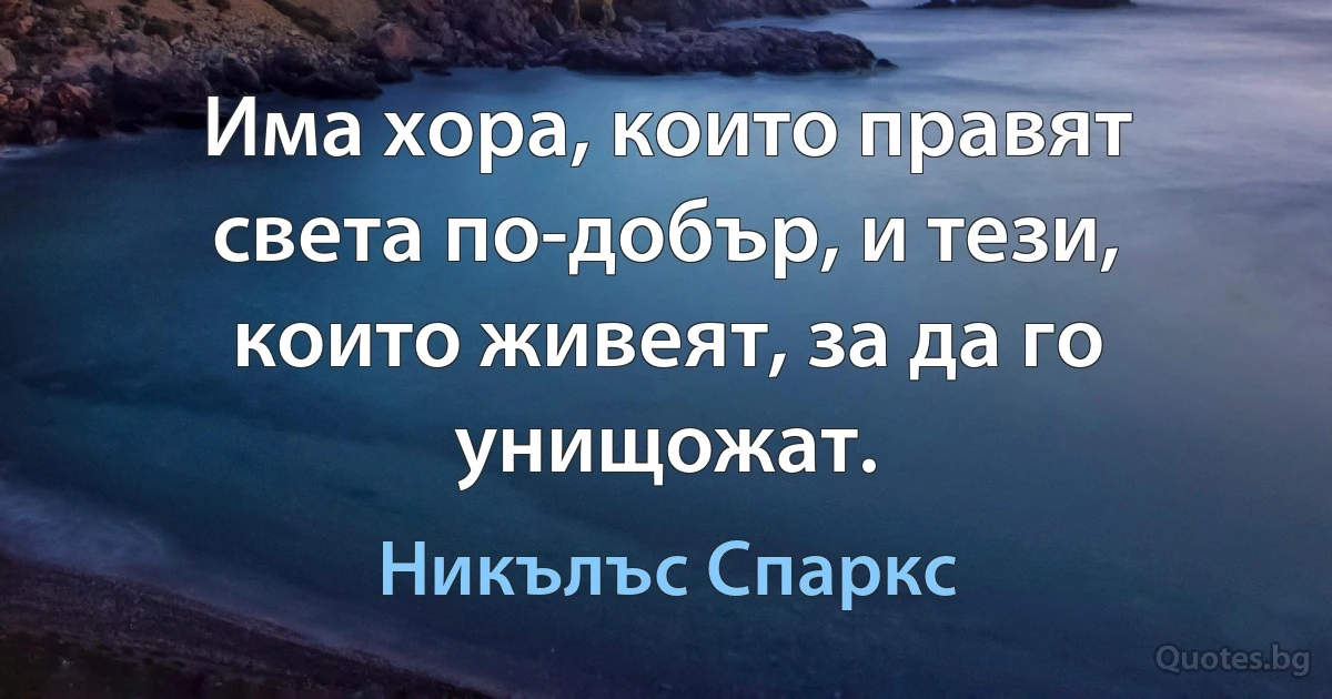 Има хора, които правят света по-добър, и тези, които живеят, за да го унищожат. (Никълъс Спаркс)