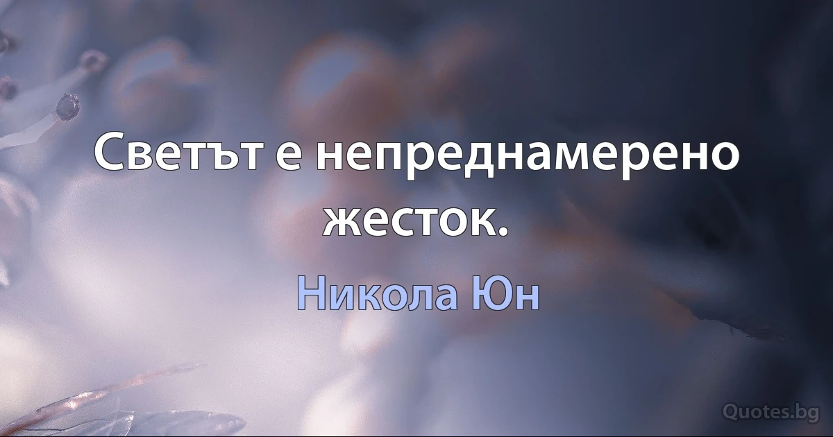 Светът е непреднамерено жесток. (Никола Юн)