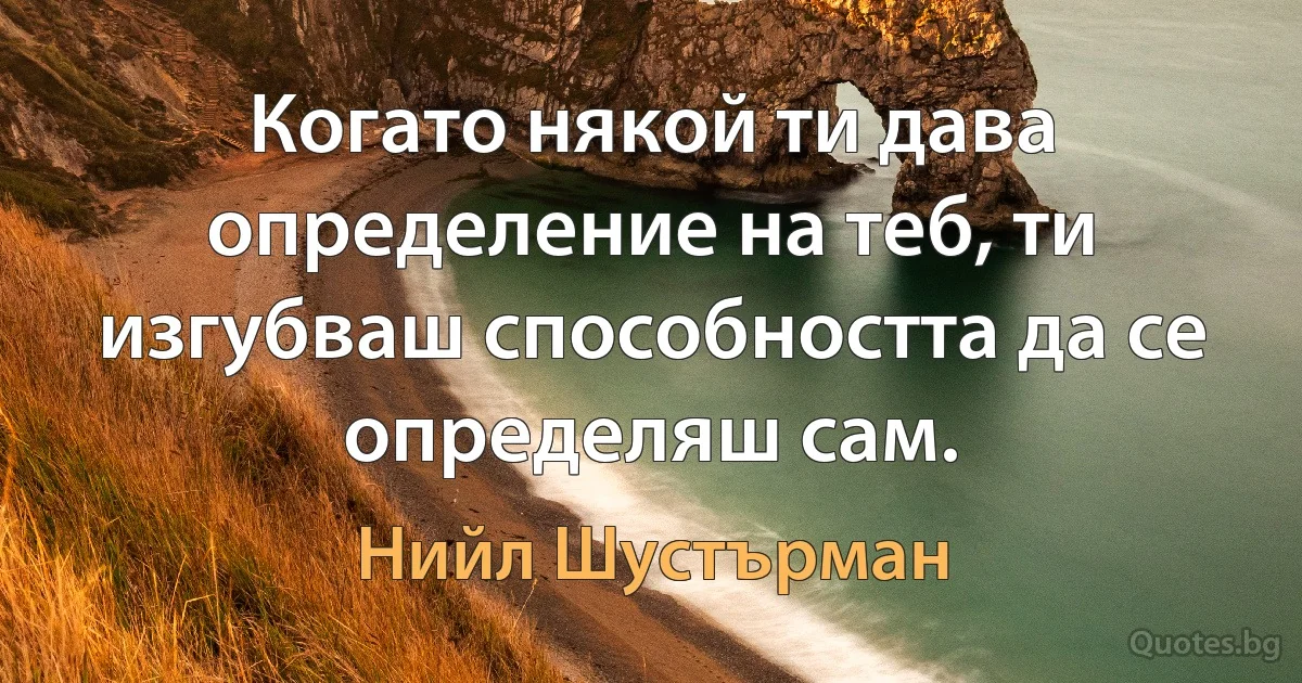 Когато някой ти дава определение на теб, ти изгубваш способността да се определяш сам. (Нийл Шустърман)