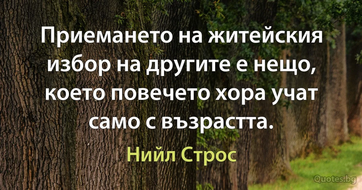 Приемането на житейския избор на другите е нещо, което повечето хора учат само с възрастта. (Нийл Строс)