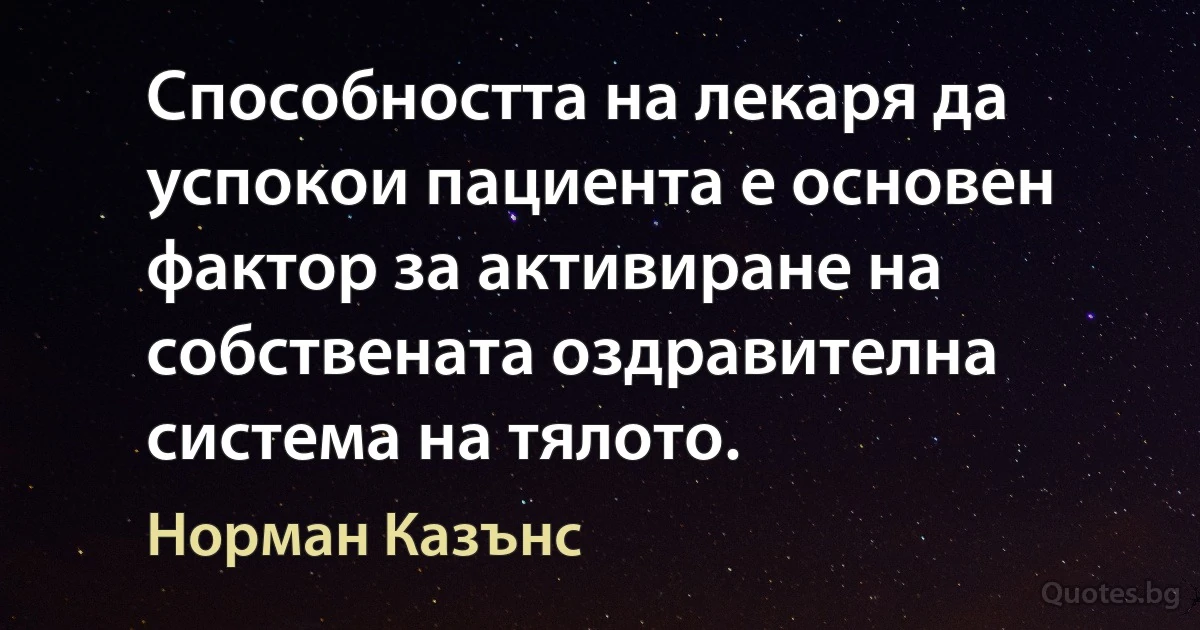 Способността на лекаря да успокои пациента е основен фактор за активиране на собствената оздравителна система на тялото. (Норман Казънс)