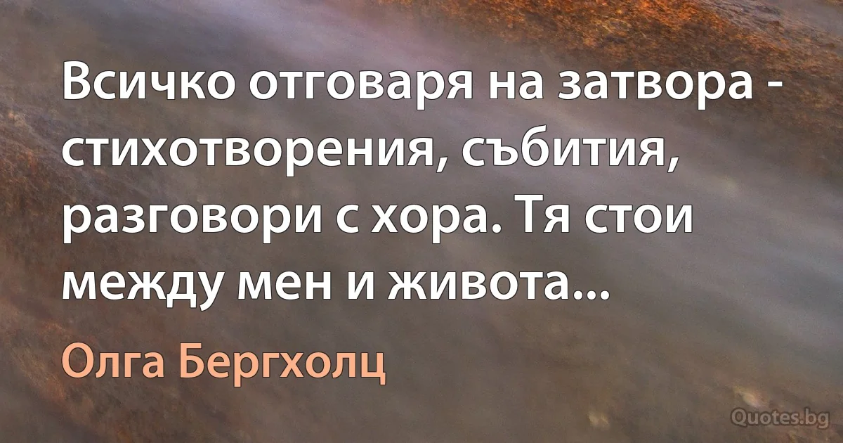 Всичко отговаря на затвора - стихотворения, събития, разговори с хора. Тя стои между мен и живота... (Олга Бергхолц)