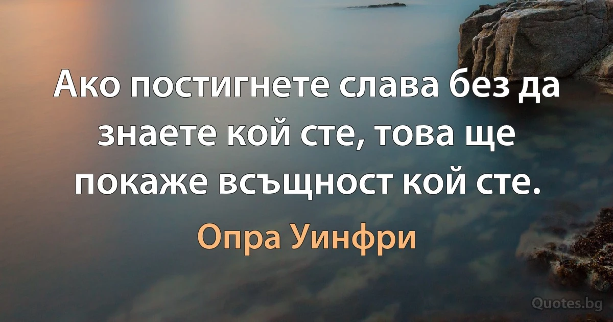 Ако постигнете слава без да знаете кой сте, това ще покаже всъщност кой сте. (Опра Уинфри)