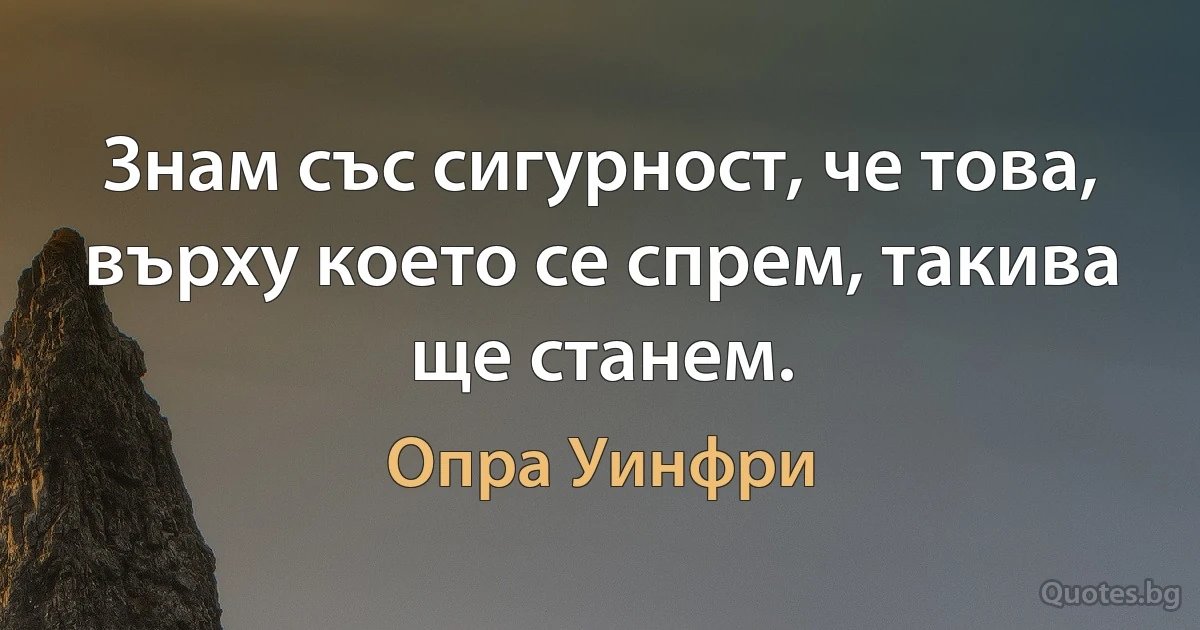 Знам със сигурност, че това, върху което се спрем, такива ще станем. (Опра Уинфри)