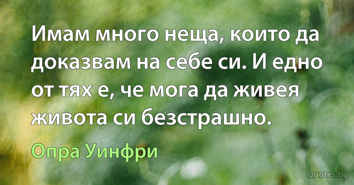 Имам много неща, които да доказвам на себе си. И едно от тях е, че мога да живея живота си безстрашно. (Опра Уинфри)