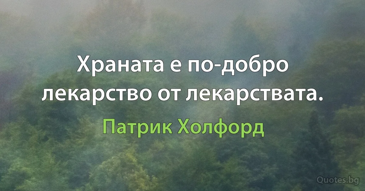 Храната е по-добро лекарство от лекарствата. (Патрик Холфорд)