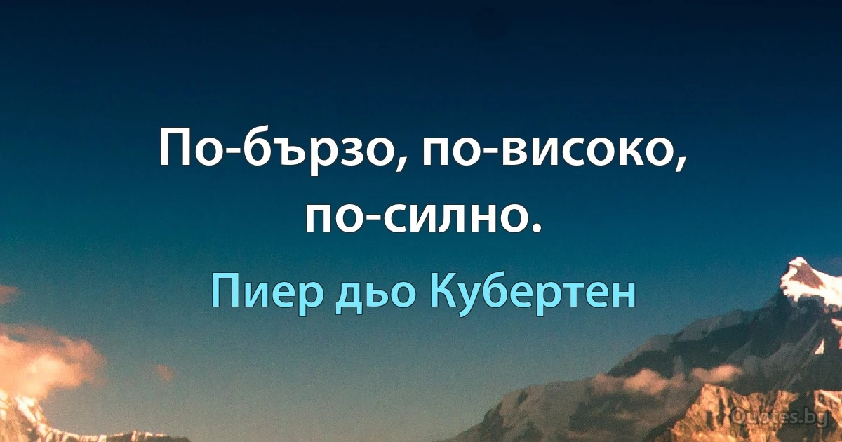 По-бързо, по-високо, по-силно. (Пиер дьо Кубертен)