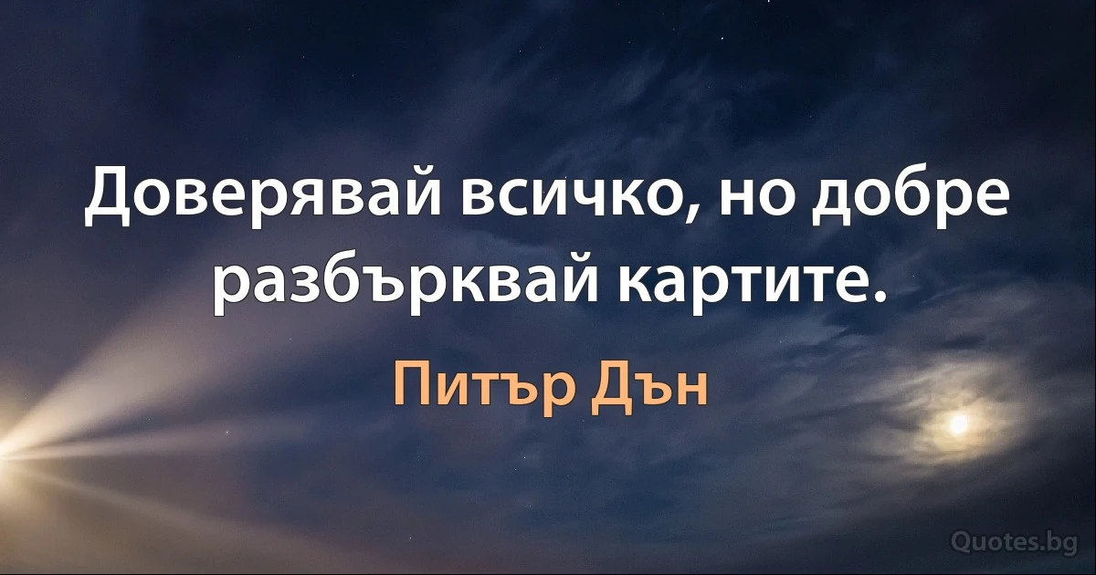 Доверявай всичко, но добре разбърквай картите. (Питър Дън)