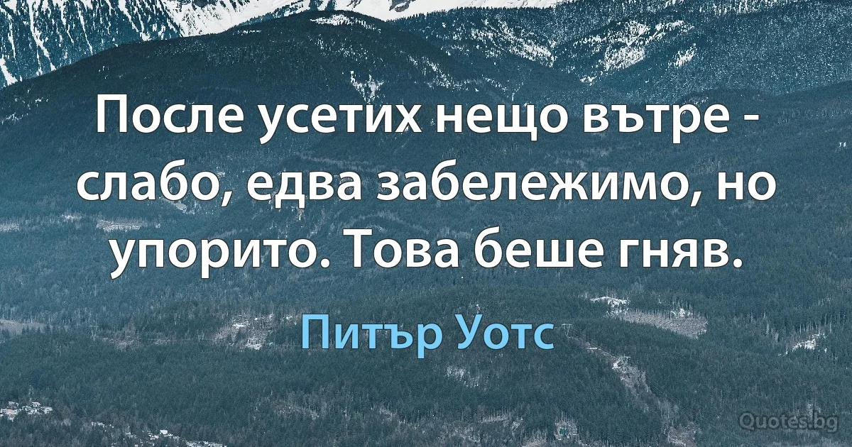 После усетих нещо вътре - слабо, едва забележимо, но упорито. Това беше гняв. (Питър Уотс)