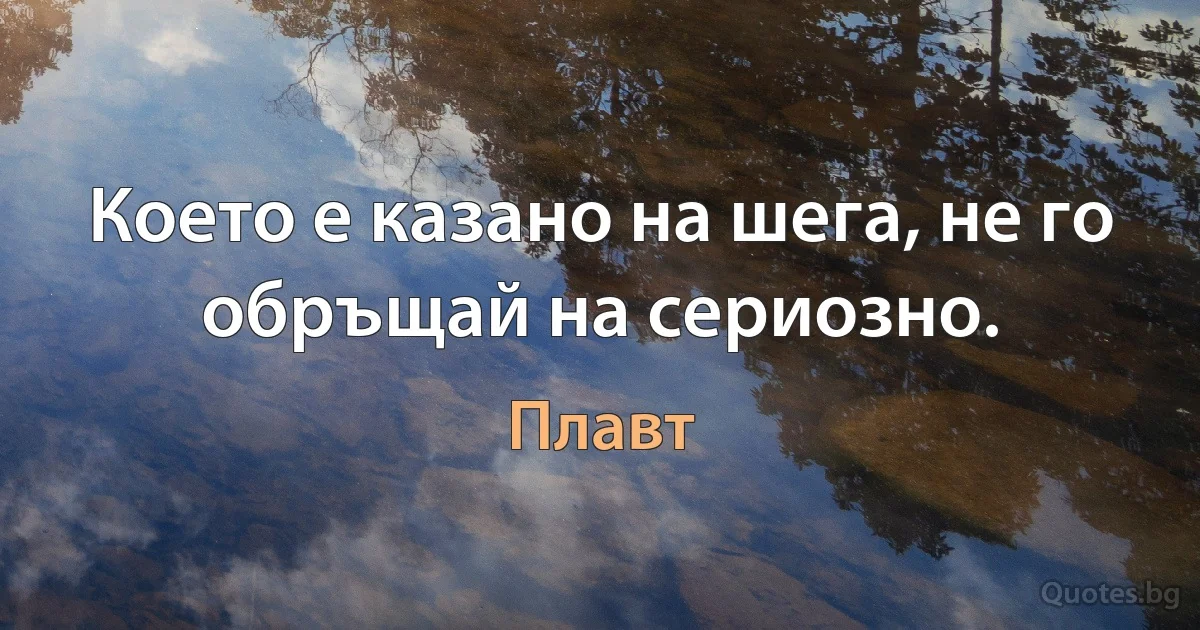 Което е казано на шега, не го обръщай на сериозно. (Плавт)