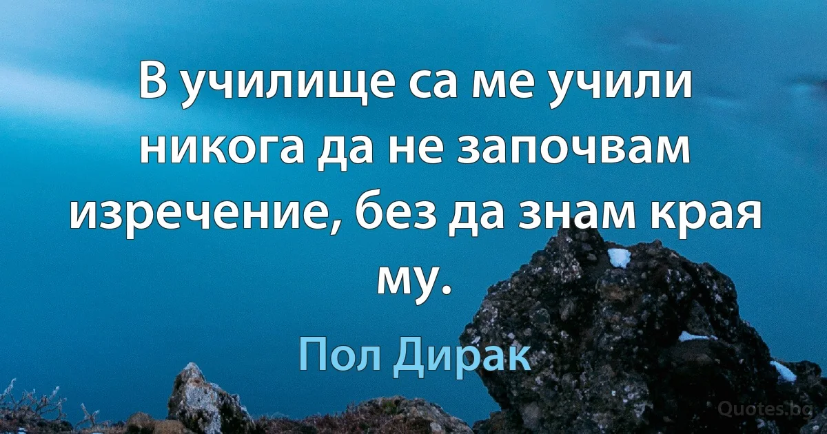 В училище са ме учили никога да не започвам изречение, без да знам края му. (Пол Дирак)