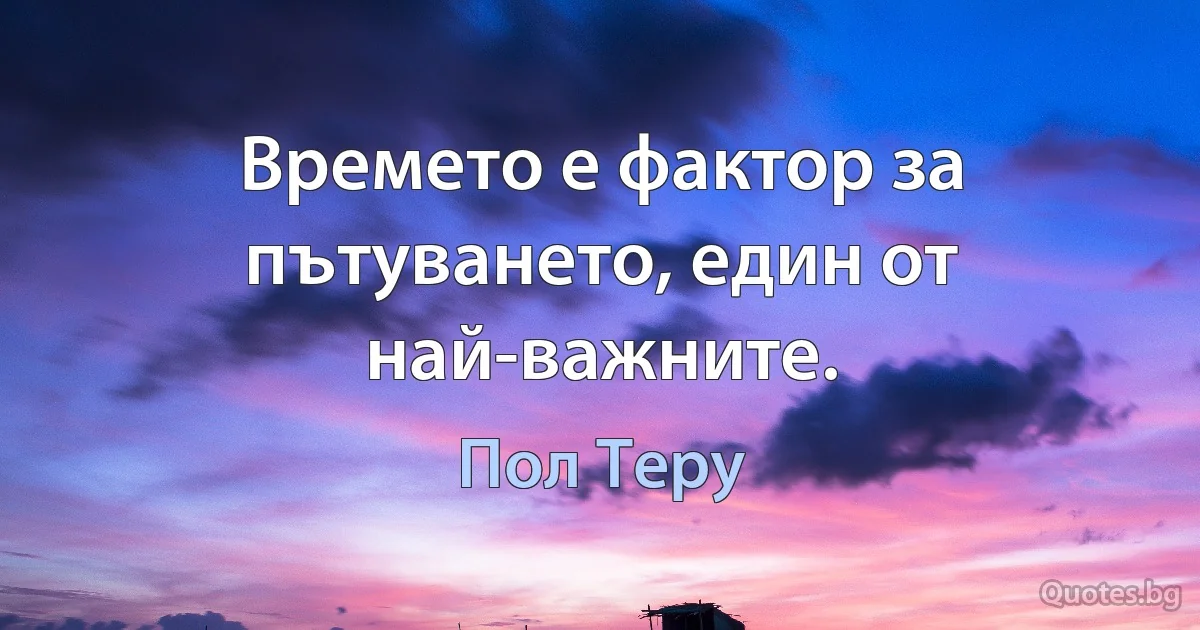 Времето е фактор за пътуването, един от най-важните. (Пол Теру)