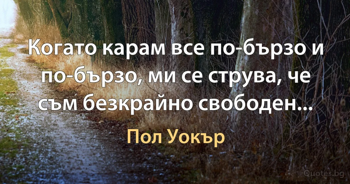 Когато карам все по-бързо и по-бързо, ми се струва, че съм безкрайно свободен... (Пол Уокър)