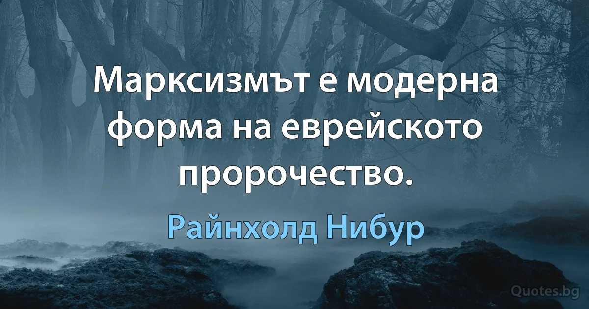 Марксизмът е модерна форма на еврейското пророчество. (Райнхолд Нибур)