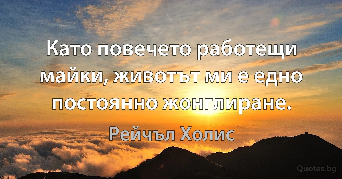 Като повечето работещи майки, животът ми е едно постоянно жонглиране. (Рейчъл Холис)