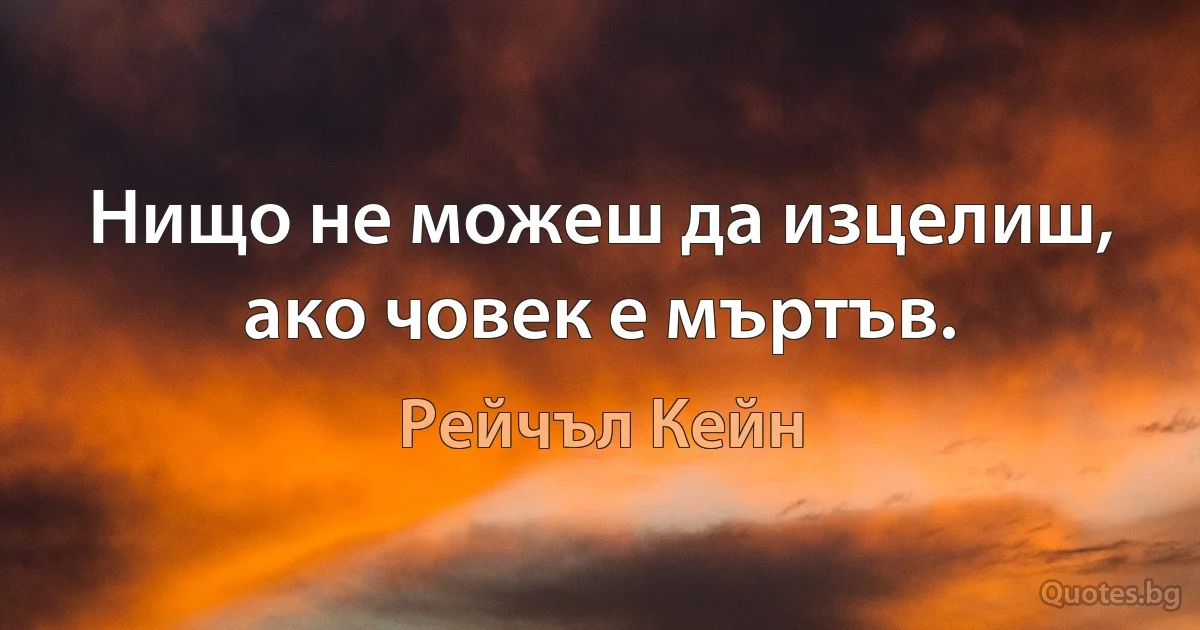 Нищо не можеш да изцелиш, ако човек е мъртъв. (Рейчъл Кейн)