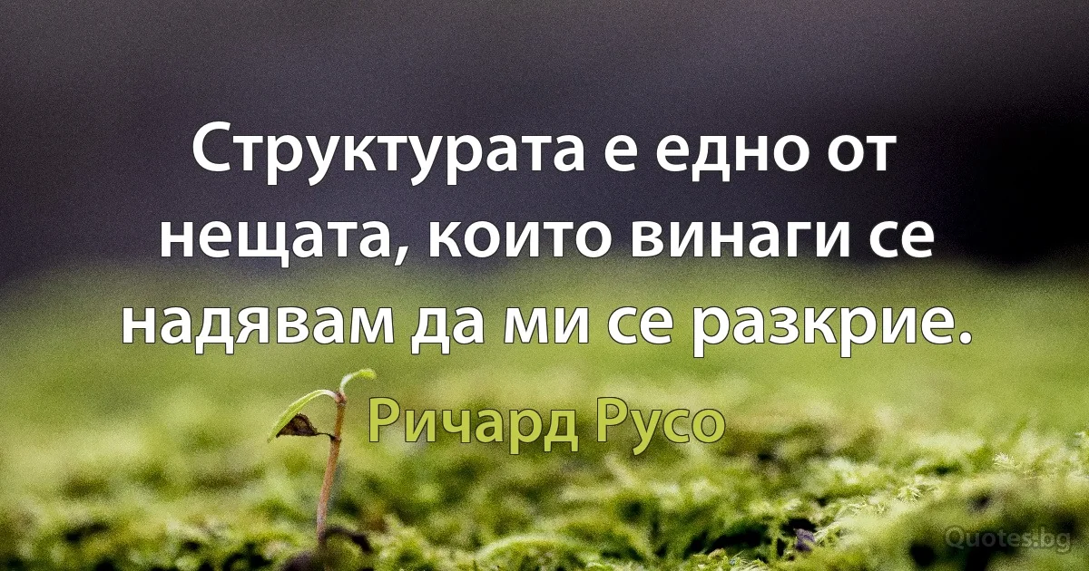 Структурата е едно от нещата, които винаги се надявам да ми се разкрие. (Ричард Русо)