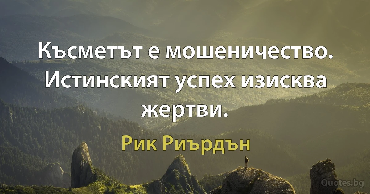 Късметът е мошеничество. Истинският успех изисква жертви. (Рик Риърдън)