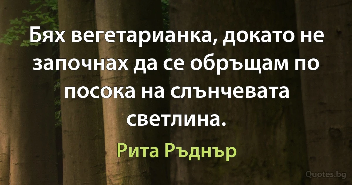 Бях вегетарианка, докато не започнах да се обръщам по посока на слънчевата светлина. (Рита Ръднър)