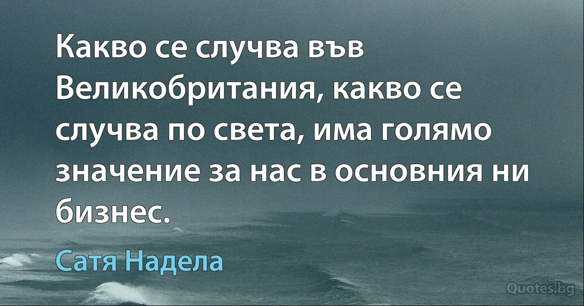 Какво се случва във Великобритания, какво се случва по света, има голямо значение за нас в основния ни бизнес. (Сатя Надела)