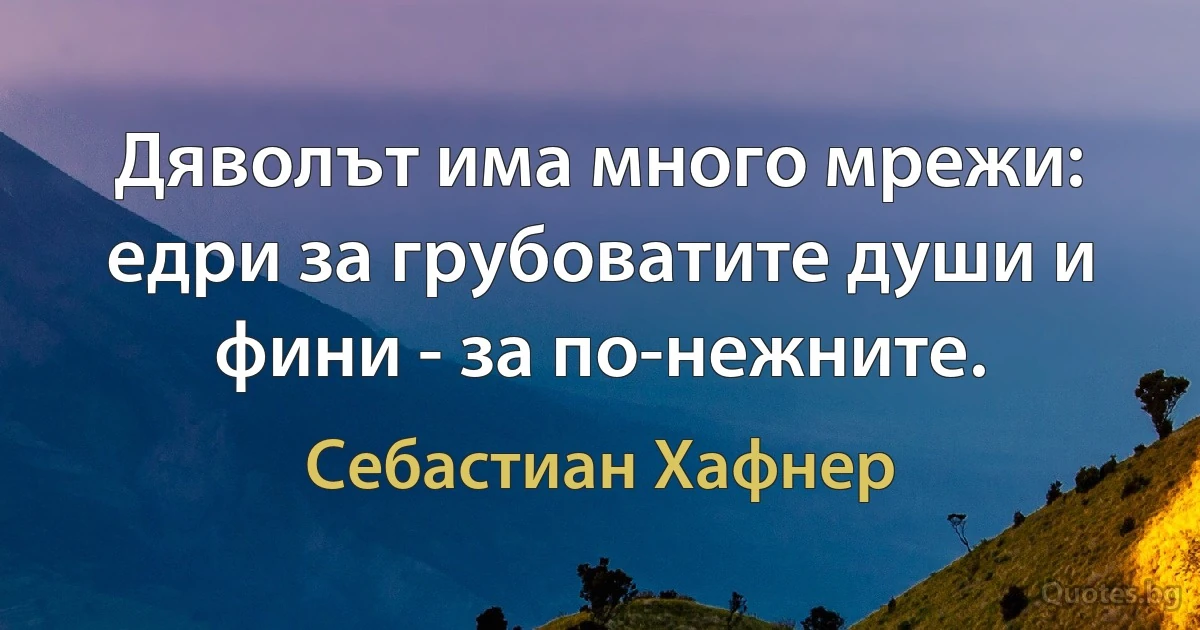 Дяволът има много мрежи: едри за грубоватите души и фини - за по-нежните. (Себастиан Хафнер)