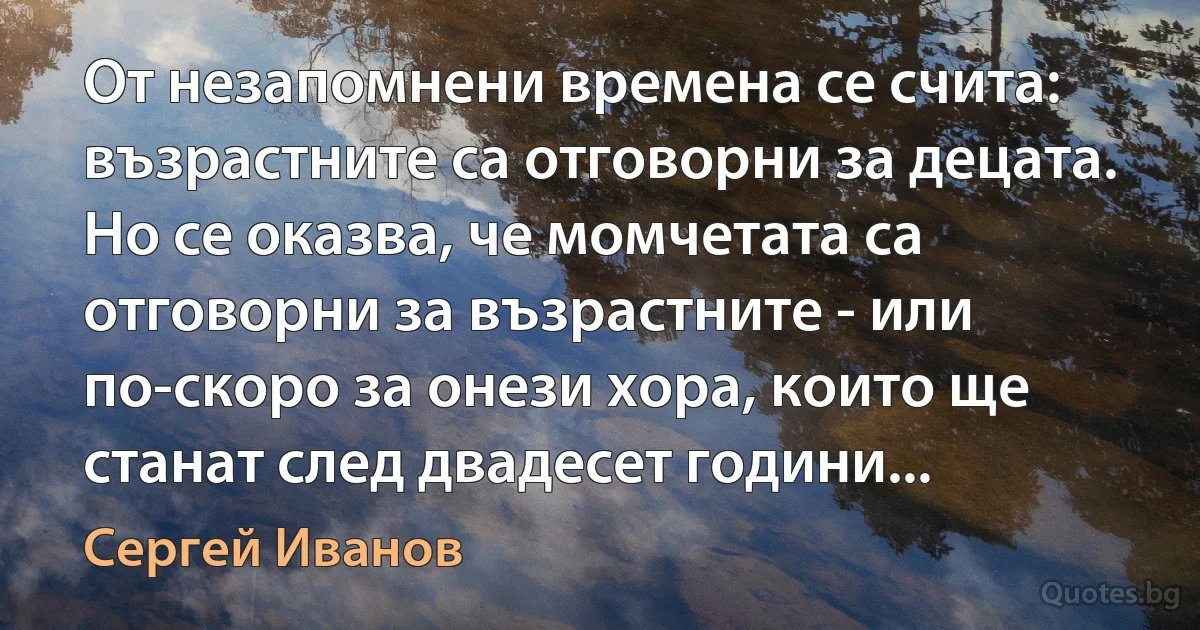 От незапомнени времена се счита: възрастните са отговорни за децата. Но се оказва, че момчетата са отговорни за възрастните - или по-скоро за онези хора, които ще станат след двадесет години... (Сергей Иванов)