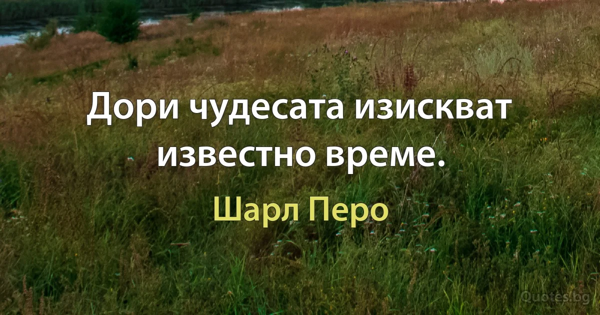 Дори чудесата изискват известно време. (Шарл Перо)