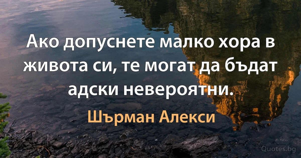 Ако допуснете малко хора в живота си, те могат да бъдат адски невероятни. (Шърман Алекси)