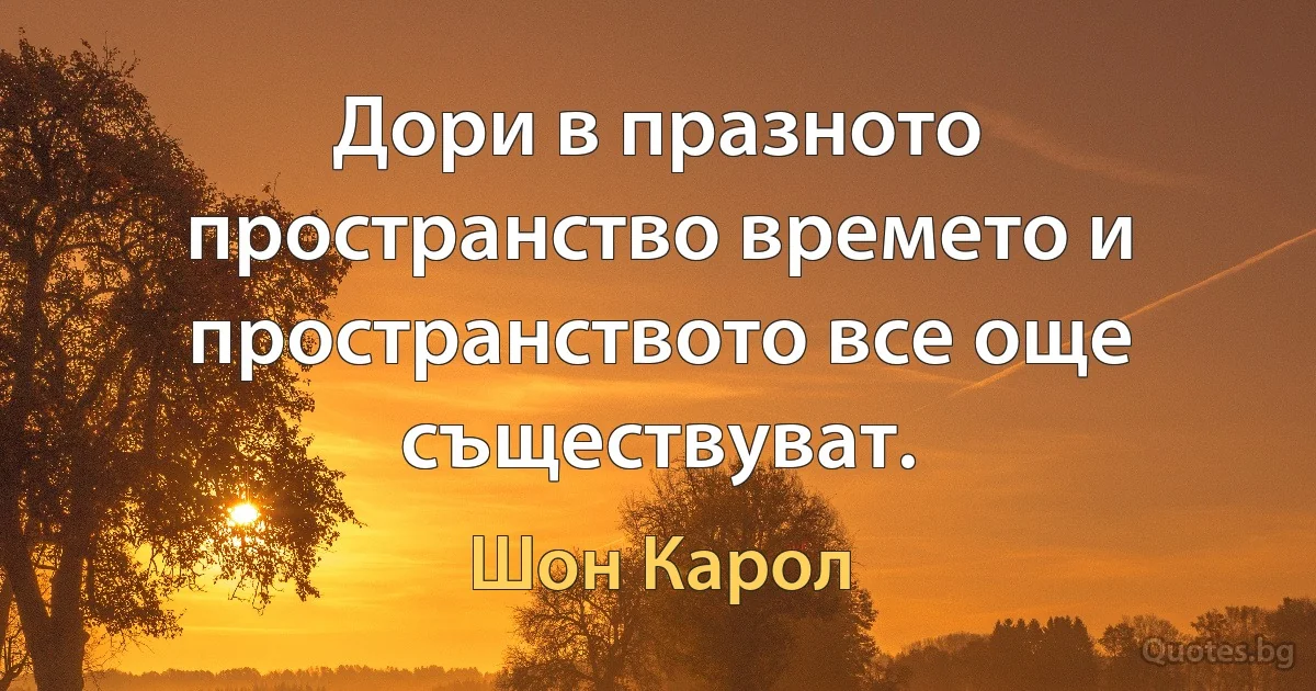 Дори в празното пространство времето и пространството все още съществуват. (Шон Карол)