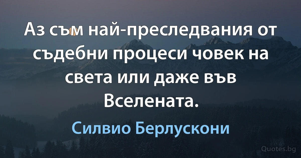 Аз съм най-преследвания от съдебни процеси човек на света или даже във Вселената. (Силвио Берлускони)