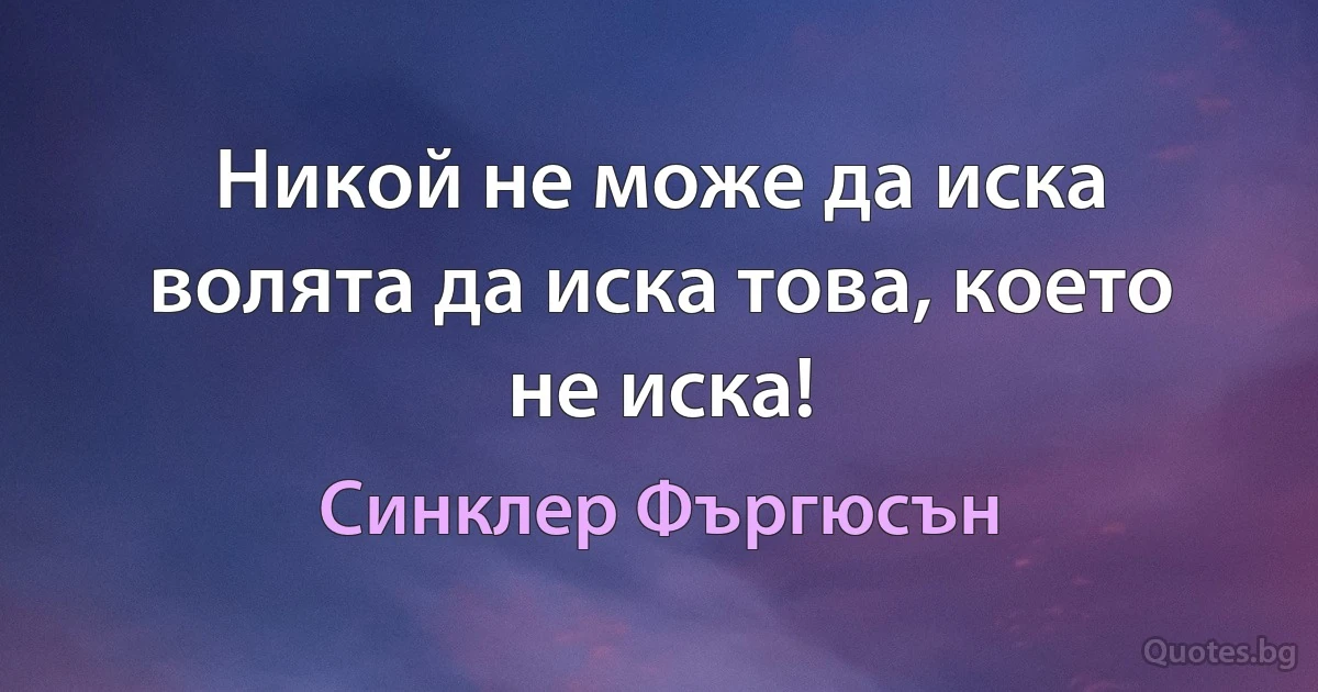 Никой не може да иска волята да иска това, което не иска! (Синклер Фъргюсън)