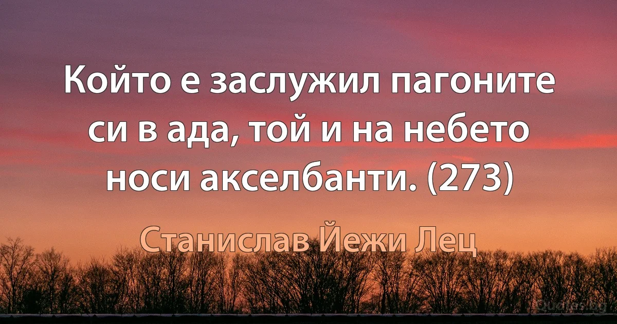 Който е заслужил пагоните си в ада, той и на небето носи акселбанти. (273) (Станислав Йежи Лец)