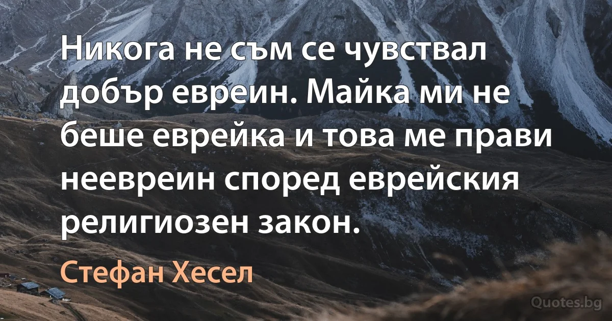 Никога не съм се чувствал добър евреин. Майка ми не беше еврейка и това ме прави неевреин според еврейския религиозен закон. (Стефан Хесел)