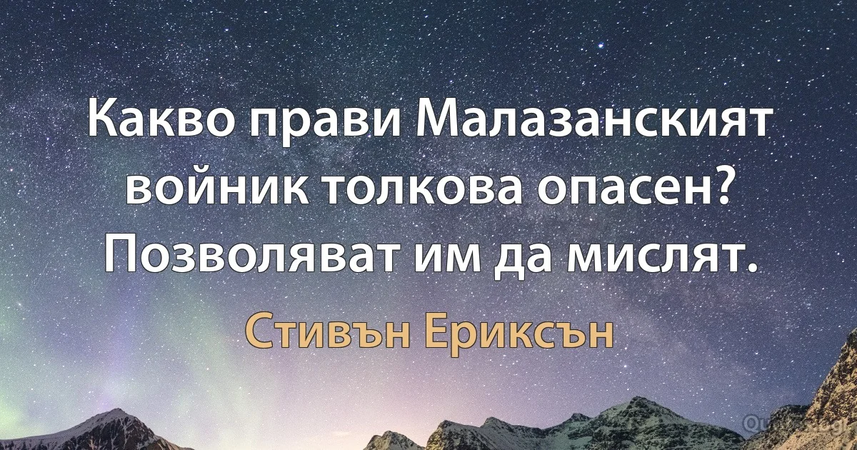 Какво прави Малазанският войник толкова опасен? Позволяват им да мислят. (Стивън Ериксън)