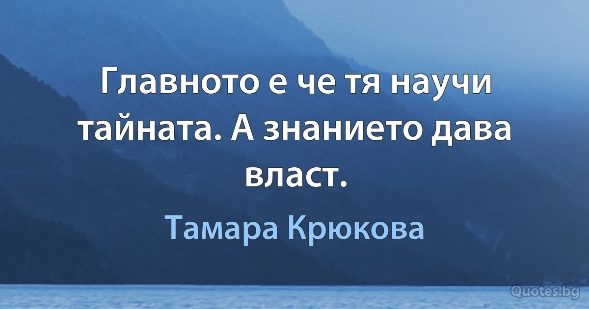 Главното е че тя научи тайната. А знанието дава власт. (Тамара Крюкова)