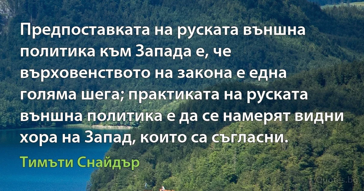 Предпоставката на руската външна политика към Запада е, че върховенството на закона е една голяма шега; практиката на руската външна политика е да се намерят видни хора на Запад, които са съгласни. (Тимъти Снайдър)