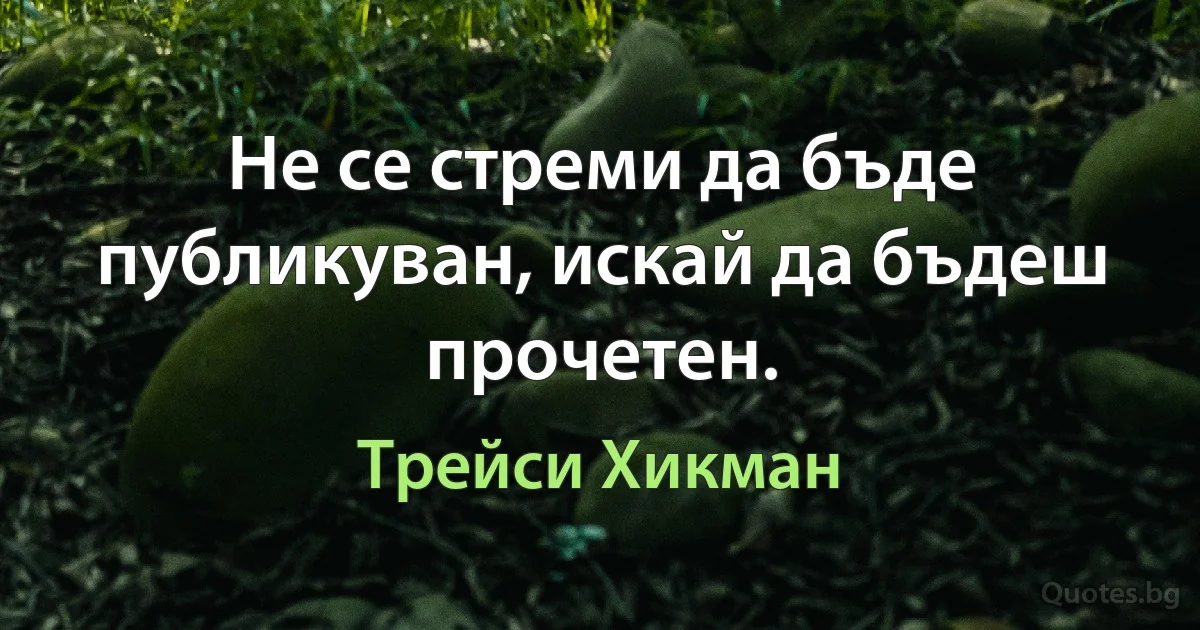 Не се стреми да бъде публикуван, искай да бъдеш прочетен. (Трейси Хикман)