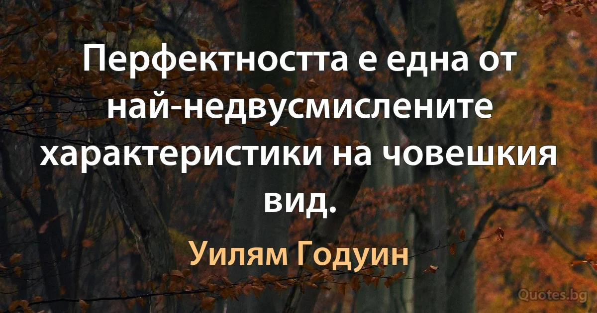 Перфектността е една от най-недвусмислените характеристики на човешкия вид. (Уилям Годуин)