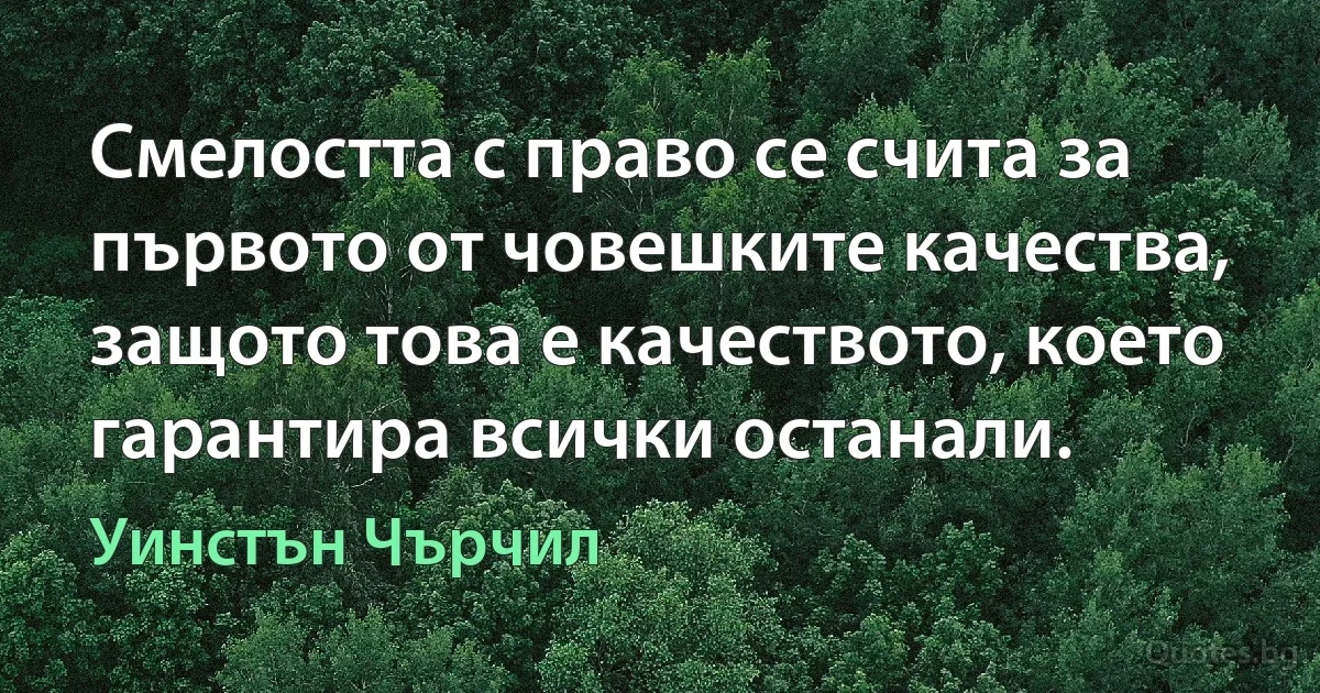 Смелостта с право се счита за първото от човешките качества, защото това е качеството, което гарантира всички останали. (Уинстън Чърчил)